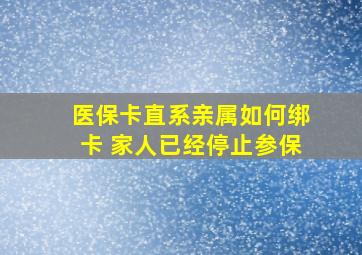 医保卡直系亲属如何绑卡 家人已经停止参保